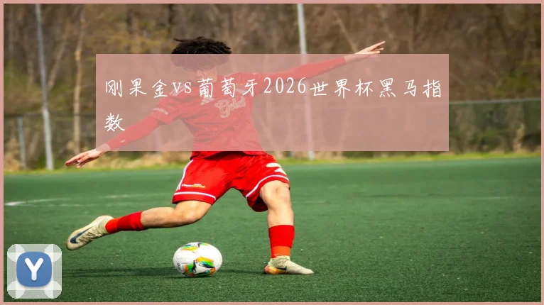 关于「刚果金vs葡萄牙2026世界杯黑马指数」